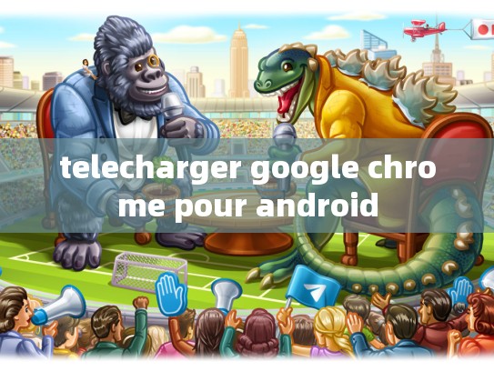 telecharger google chrome pour android