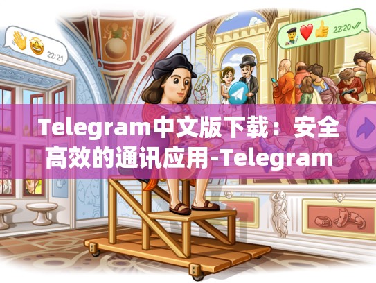 Telegram中文版下载：安全高效的通讯应用-Telegram