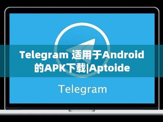 Telegram 适用于Android的APK下载|Aptoide