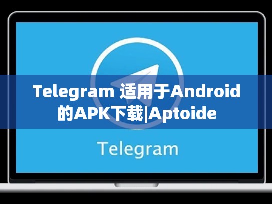 Telegram 适用于Android的APK下载|Aptoide