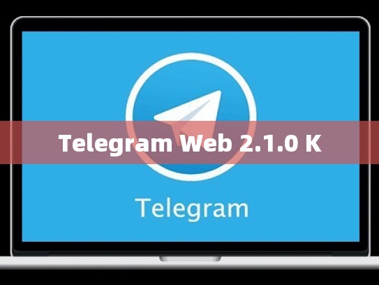 Telegram Web 2.1.0 K