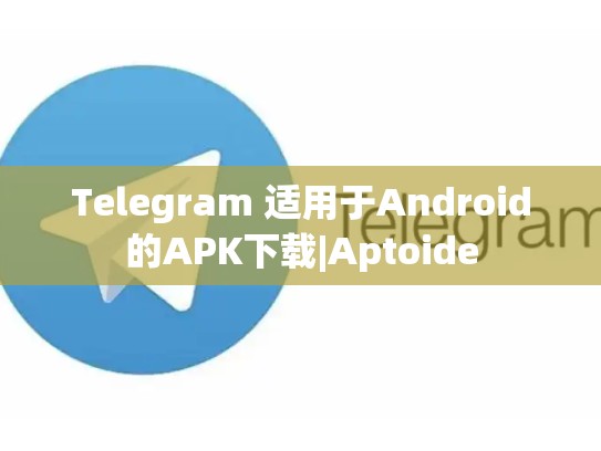 Telegram 适用于Android的APK下载|Aptoide