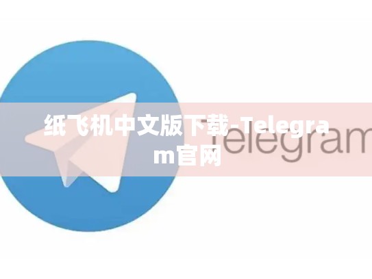 纸飞机中文版下载-Telegram官网