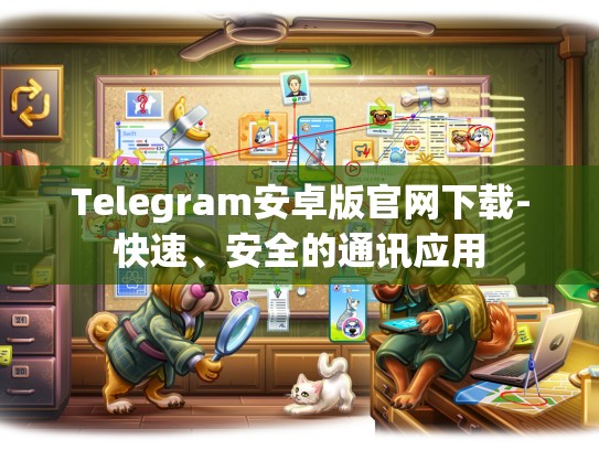 Telegram安卓版官网下载-快速、安全的通讯应用