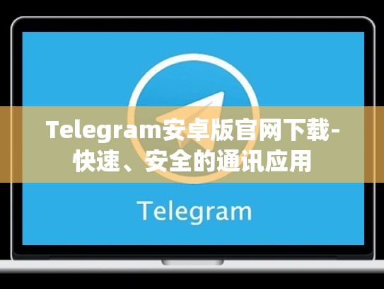 Telegram安卓版官网下载-快速、安全的通讯应用