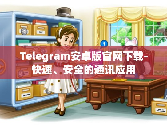 Telegram安卓版官网下载-快速、安全的通讯应用