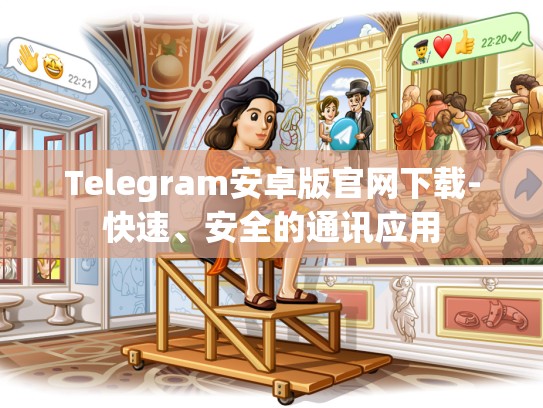 Telegram安卓版官网下载-快速、安全的通讯应用