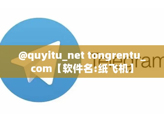 @quyitu_net tongrentu_com【软件名:纸飞机】