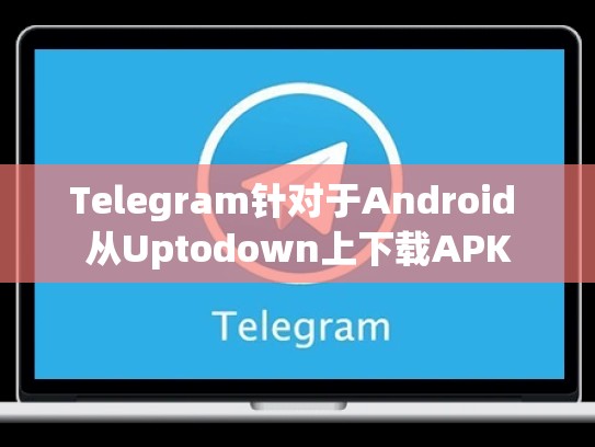 Telegram针对于Android 从Uptodown上下载APK