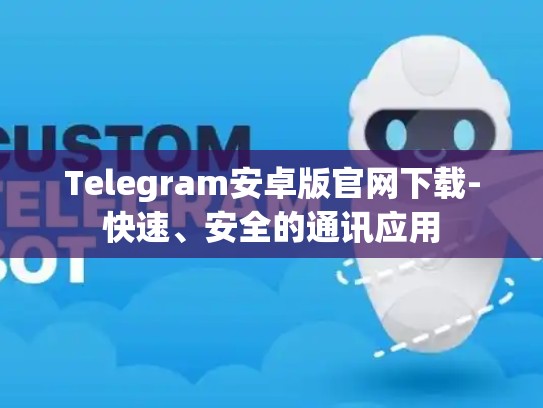 Telegram安卓版官网下载-快速、安全的通讯应用