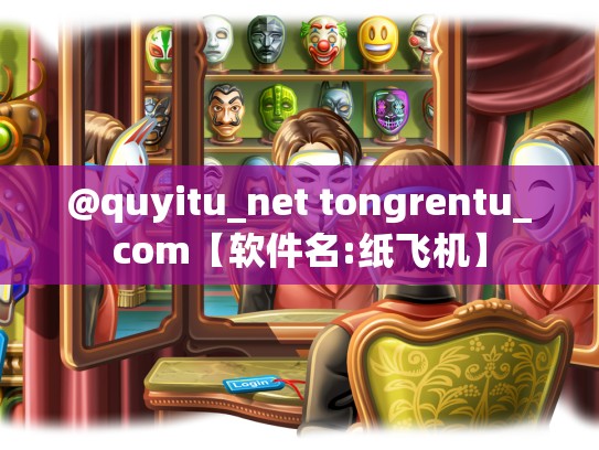 @quyitu_net tongrentu_com【软件名:纸飞机】