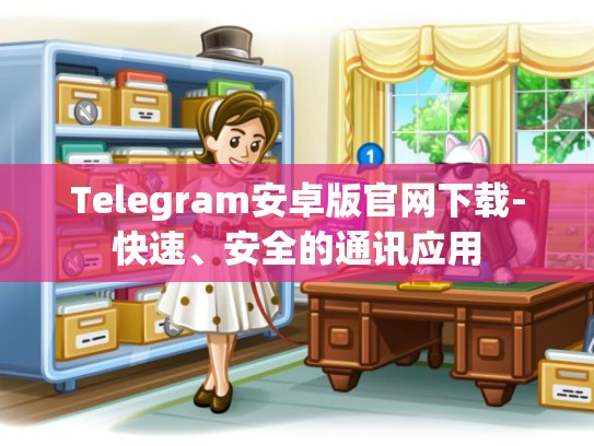 Telegram安卓版官网下载-快速、安全的通讯应用