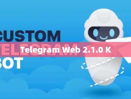 Telegram Web 2.1.0 K