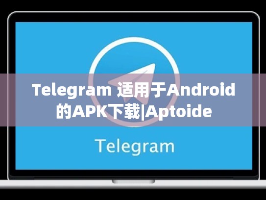 Telegram 适用于Android的APK下载|Aptoide