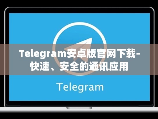 Telegram安卓版官网下载-快速、安全的通讯应用