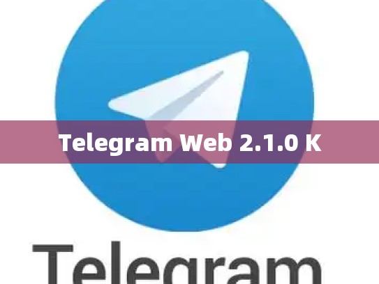 Telegram Web 2.1.0 K