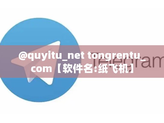 @quyitu_net tongrentu_com【软件名:纸飞机】