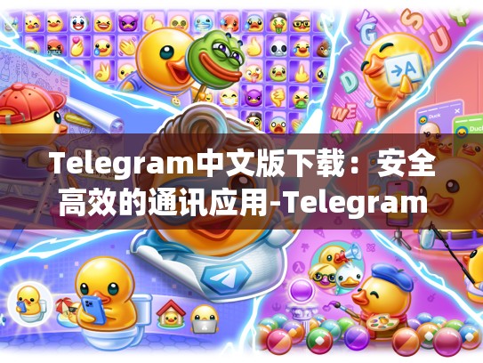 Telegram中文版下载：安全高效的通讯应用-Telegram