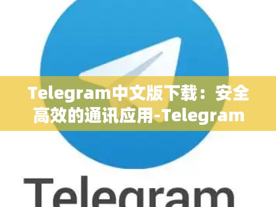 Telegram中文版下载：安全高效的通讯应用-Telegram