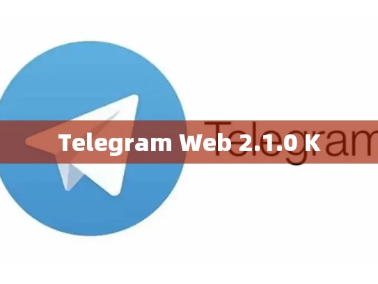 Telegram Web 2.1.0 K