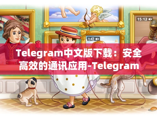 Telegram中文版下载：安全高效的通讯应用-Telegram
