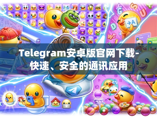 Telegram安卓版官网下载-快速、安全的通讯应用