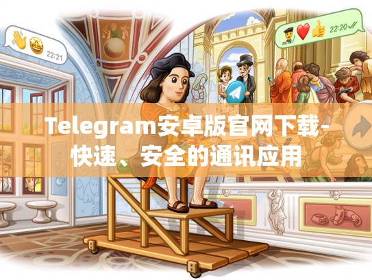 Telegram安卓版官网下载-快速、安全的通讯应用