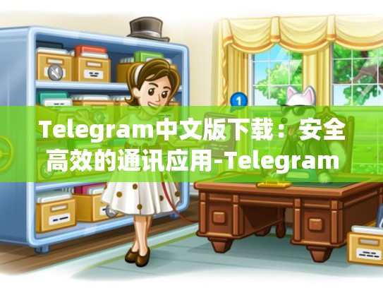 Telegram中文版下载：安全高效的通讯应用-Telegram