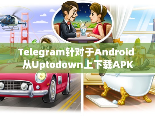 Telegram针对于Android 从Uptodown上下载APK