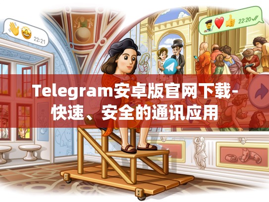 Telegram安卓版官网下载-快速、安全的通讯应用