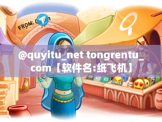@quyitu_net tongrentu_com【软件名:纸飞机】