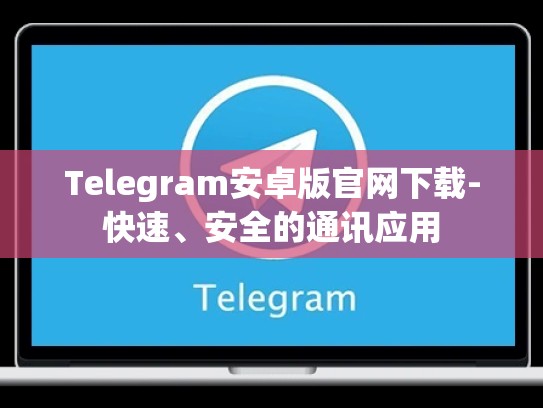 Telegram安卓版官网下载-快速、安全的通讯应用