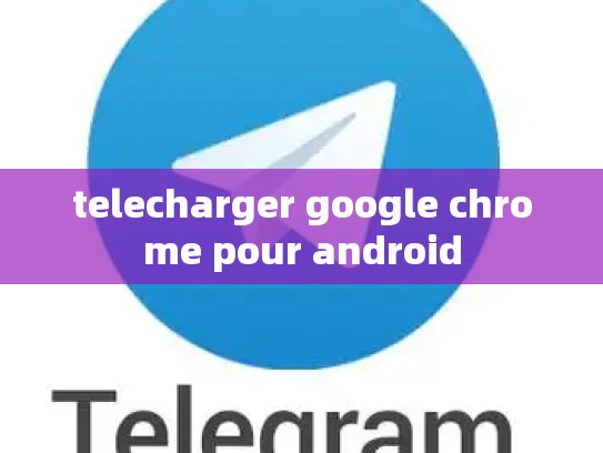 telecharger google chrome pour android