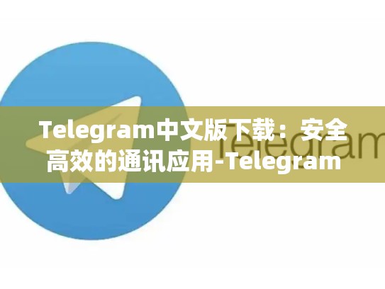Telegram中文版下载：安全高效的通讯应用-Telegram