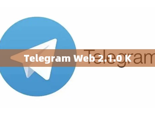 Telegram Web 2.1.0 K