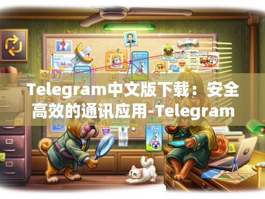 Telegram中文版下载：安全高效的通讯应用-Telegram