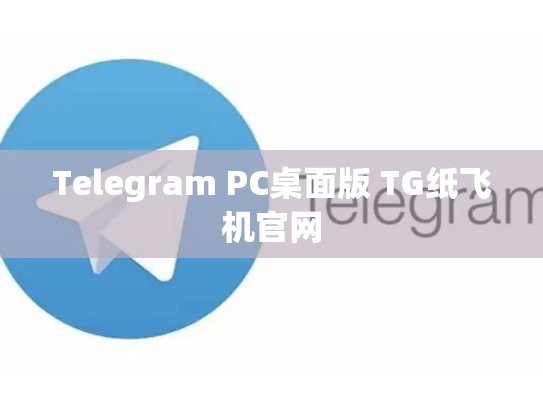 Telegram PC桌面版 TG纸飞机官网