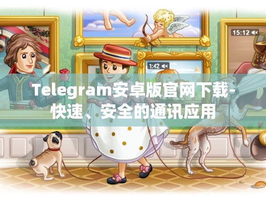 Telegram安卓版官网下载-快速、安全的通讯应用