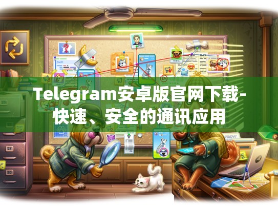 Telegram安卓版官网下载-快速、安全的通讯应用