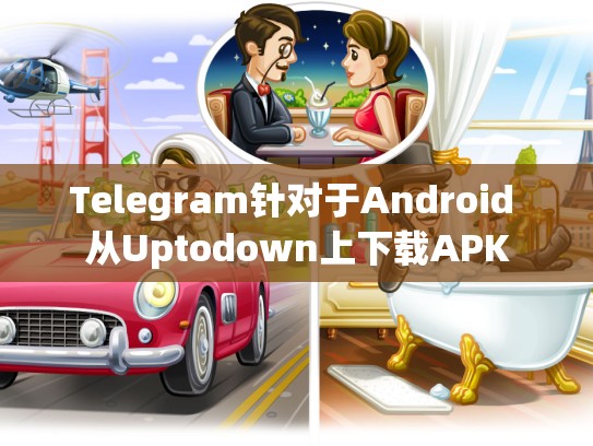 Telegram针对于Android 从Uptodown上下载APK
