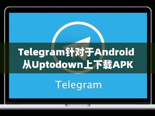 Telegram针对于Android 从Uptodown上下载APK