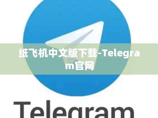 纸飞机中文版下载-Telegram官网