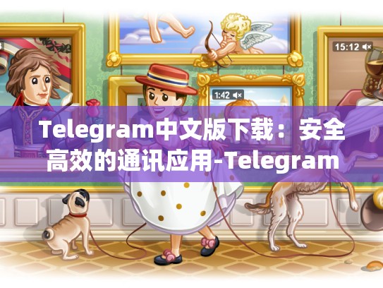 Telegram中文版下载：安全高效的通讯应用-Telegram