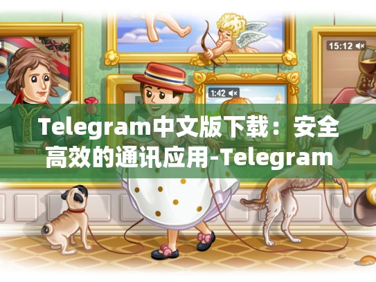 Telegram中文版下载：安全高效的通讯应用-Telegram