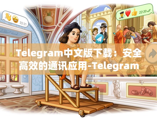 Telegram中文版下载：安全高效的通讯应用-Telegram