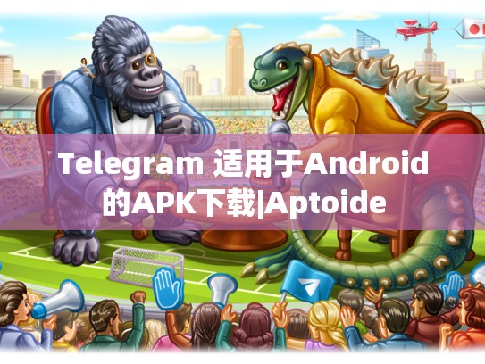 Telegram 适用于Android的APK下载|Aptoide