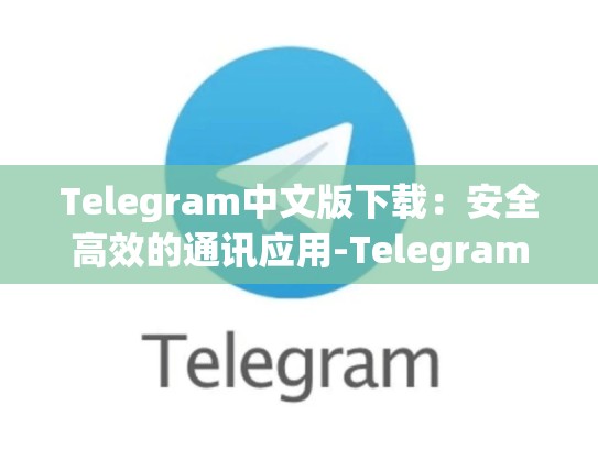 Telegram中文版下载：安全高效的通讯应用-Telegram