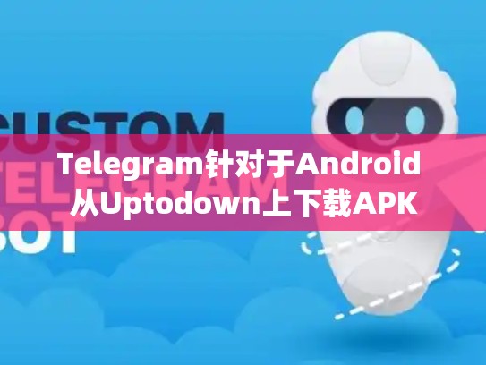 Telegram针对于Android 从Uptodown上下载APK