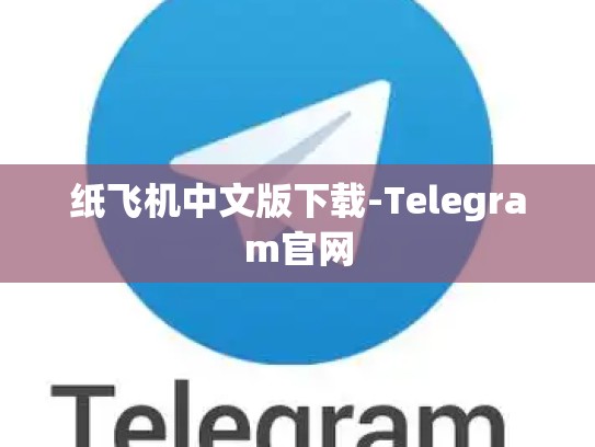 纸飞机中文版下载-Telegram官网
