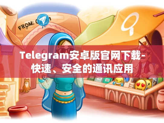 Telegram安卓版官网下载-快速、安全的通讯应用